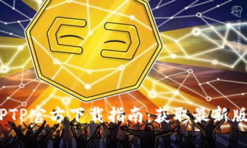 2023年最新TPTP官方下载指南：获取最新版本的五大步骤