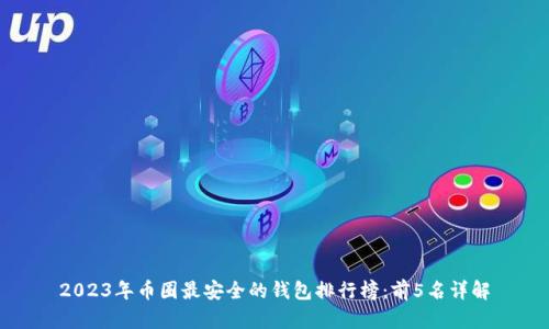 2023年币圈最安全的钱包排行榜：前5名详解