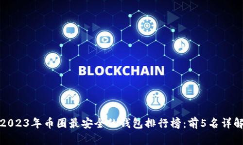 2023年币圈最安全的钱包排行榜：前5名详解