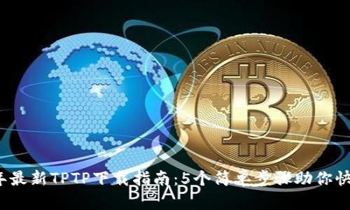 2023年最新TPTP下载指南：5个简单步骤助你快速安装