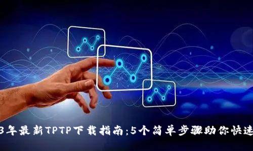 2023年最新TPTP下载指南：5个简单步骤助你快速安装