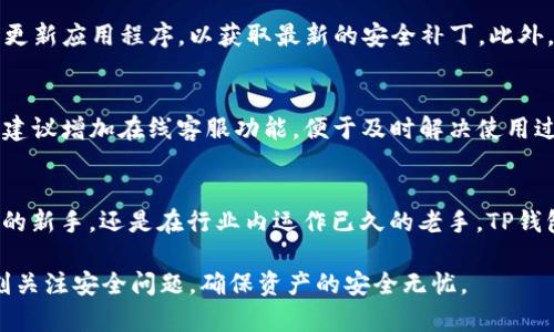   TP钱包1.3.7官网下载：安全、便捷及功能解析 /   
 guanjianci TP钱包, 比特币钱包, 加密货币交易, 钱包下载 /guanjianci   

引言  
随着加密货币的迅猛发展，越来越多的人开始关注如何安全、高效地存储和管理自己的数字资产。TP钱包作为一个新兴的钱包应用，凭借其简便操作和丰富功能吸引了大量用户。本篇文章将深入探讨TP钱包1.3.7版本的下载及其优势，帮助用户更好地了解这一钱包工具的使用体验。

TP钱包概述  
TP钱包是一个专为加密货币用户设计的移动钱包，支持多种主流数字货币的管理与交易。其界面友好，操作简单，适合新手和老手用户。TP钱包的多种功能让用户能够方便地进行资产管理、实时查看行情、执行交易并参与各种区块链项目。

新版本的亮点  
TP钱包1.3.7版本在用户的反馈基础上进行了一系列的与升级。首先，界面设计更加简洁易用，用户能够快速找到所需功能。其次，安全性得到了提升，采用更为先进的加密技术，确保用户资产的安全。此外，增加了多个新币种的支持，进一步扩展了用户的选择空间。

如何下载TP钱包1.3.7  
TP钱包的下载过程非常简单，用户只需访问其官方网站，找到下载链接即可。对于Android用户，可以直接在Google Play或应用市场搜索“TP钱包”进行下载安装；而iOS用户则可以在App Store中搜索相关应用。为了确保下载的安全性，建议用户只从官方网站或官方应用市场下载，避免从第三方链接下载造成的风险。

安装过程中的注意事项  
在安装TP钱包1.3.7时，用户需注意以下几点。首先，确保手机操作系统版本能够支持该应用，查看最低系统要求。其次，在下载前应检查手机的存储空间，避免因空间不足而导致安装失败。另外，为了保证下载的顺利进行，建议用户在Wi-Fi环境下进行下载，确保网络稳定。

TP钱包的主要功能  
TP钱包不仅仅是一个存储钱包，它还具备多种实用功能，让用户在管理数字资产时更加高效。这里列举几个主要功能：

ul  
listrong多币种支持：/strongTP钱包支持包括比特币、以太坊、莱特币等在内的多种虚拟货币，用户可以在一个钱包中管理多种资产。/li  
listrong安全性：/strong采用多重安全机制，保证用户的资产安全，包括指纹识别、面部识别等生物识别技术。/li  
listrong实时行情：/strong用户可以随时查看各类数字货币的实时行情，帮助做出更明智的交易决策。/li  
listrong一键交易：/strong支持快速、便捷的交易操作，用户只需几步即可完成交易，提升了用户体验。/li  
listrong社区与活动：/strongTP钱包还会定期推出各种社区活动，方便用户参与并获取福利。/li  
/ul

使用TP钱包的安全建议  
尽管TP钱包在安全性方面做了很多努力，但用户在使用时仍需保持警惕。首先，务必保持私钥的安全，不要将其透露给任何人。其次，定期更新应用程序，以获取最新的安全补丁。此外，尽量避免在公共网络下进行交易，降低风险。如果遇到可疑行为，及时联系客服以获取帮助。

用户反馈与建议  
根据用户的反馈，TP钱包在功能上得到了肯定，但也有一些改进的建议。例如，有用户提到希望增加更多的交易对，提高流动性；还有用户建议增加在线客服功能，便于及时解决使用过程中遇到的问题。这些反馈对于TP钱包的进一步发展和具有重要参考价值。

总结  
TP钱包1.3.7版本以其多样化的功能及增强的安全性能，成为越来越多用户管理和交易数字资产的首选工具。无论你是刚接触加密货币的新手，还是在行业内运作已久的老手，TP钱包都能为你带来便捷的使用体验。希望通过本篇文章的介绍，能够让你对TP钱包有更深入的了解，顺利开展你的加密资产管理之旅。

在数字资产的世界中，安全始终是第一位的。选择TP钱包，给你的数字财富上了双重保险。无论是在下载、安装，或是日常使用中，都要时刻关注安全问题，确保资产的安全无忧。
