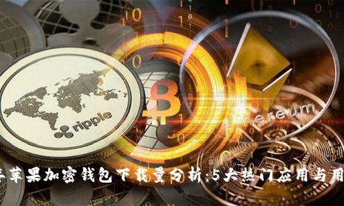 2023年苹果加密钱包下载量分析：5大热门应用与用户趋势