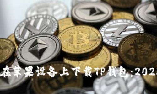 bianoti如何在苹果设备上下载TP钱包：2023年最新攻略