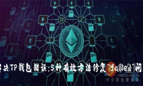 解决TP钱包错误：5种有效方法修复“failed”问题
