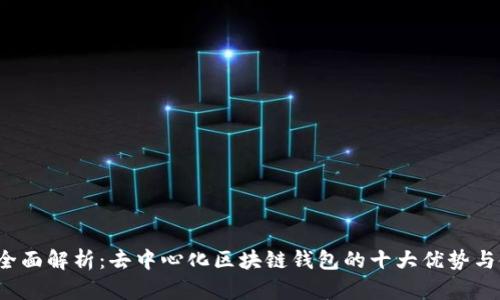 2023年全面解析：去中心化区块链钱包的十大优势与使用指南