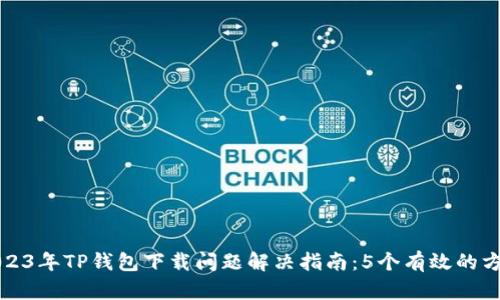 2023年TP钱包下载问题解决指南：5个有效的方法