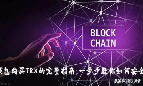 2023年TP钱包购买TRX的完整指南：一步步教你如何安全便捷地交易