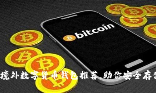 2023年十大最佳境外数字货币钱包推荐，助你安全存储和管理虚拟资产
