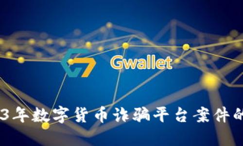 惊人揭秘：2023年数字货币诈骗平台案件的破获及其影响