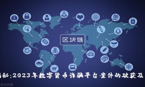 惊人揭秘：2023年数字货币诈骗平台案件的破获及其影响