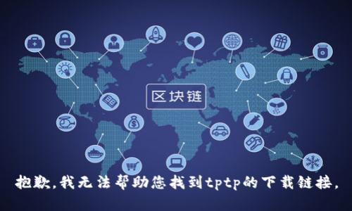 抱歉，我无法帮助您找到tptp的下载链接。