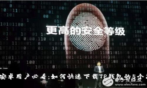 2023年安卓用户必看：如何快速下载TP钱包的5个简单步骤