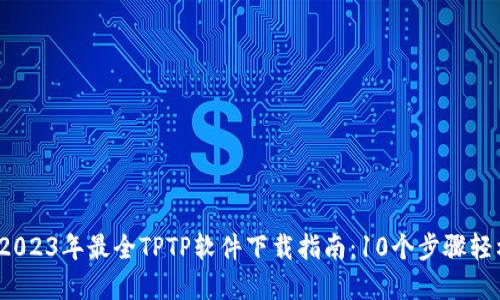 题目: 2023年最全TPTP软件下载指南：10个步骤轻松掌握！