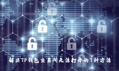 解决TP钱包交易所无法打开的7种方法