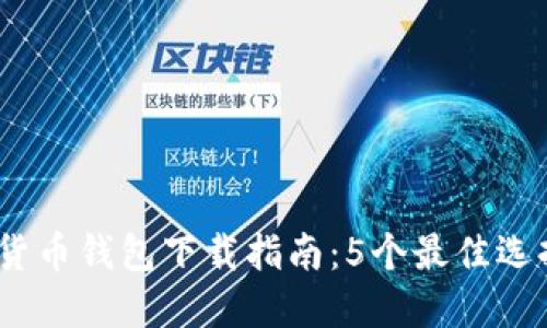 2023年数字货币钱包下载指南：5个最佳选择与详细步骤