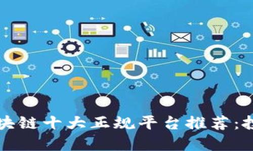 2023年区块链十大正规平台推荐：投资者必看!