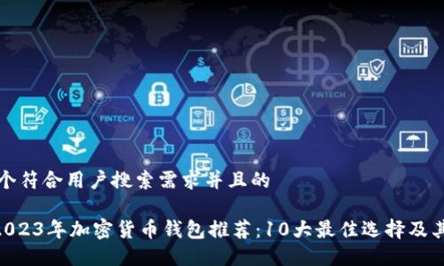 思考一个符合用户搜索需求并且的

ziaoti2023年加密货币钱包推荐：10大最佳选择及其优缺点
