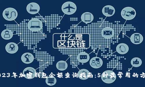 2023年加密钱包余额查询指南：5种最常用的方法