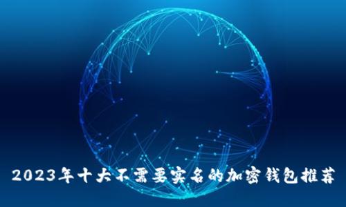 2023年十大不需要实名的加密钱包推荐