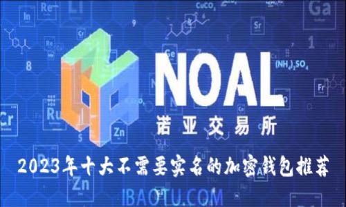 2023年十大不需要实名的加密钱包推荐