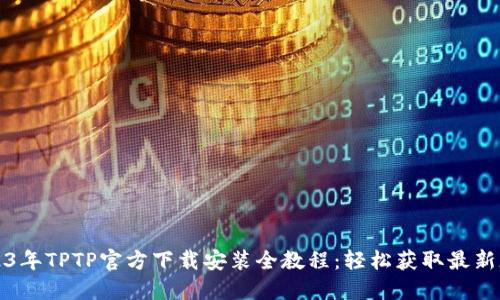 2023年TPTP官方下载安装全教程：轻松获取最新版本