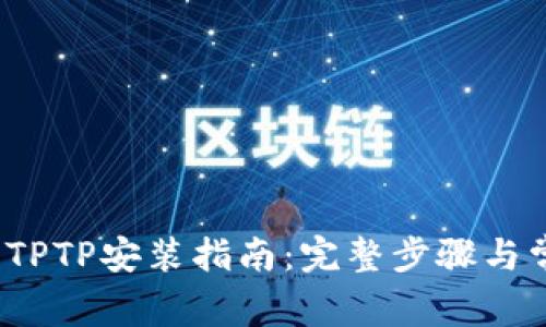 2023年华为TPTP安装指南：完整步骤与常见问题解答