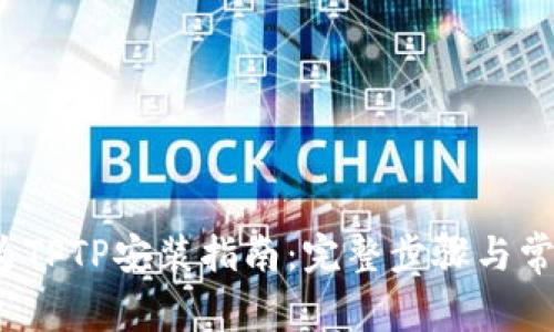 2023年华为TPTP安装指南：完整步骤与常见问题解答