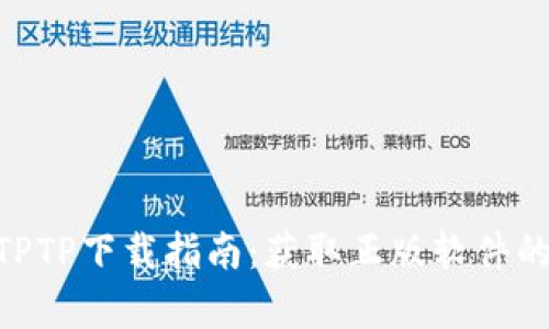 2023年最新TPTP下载指南：获取正版软件的5个简单步骤