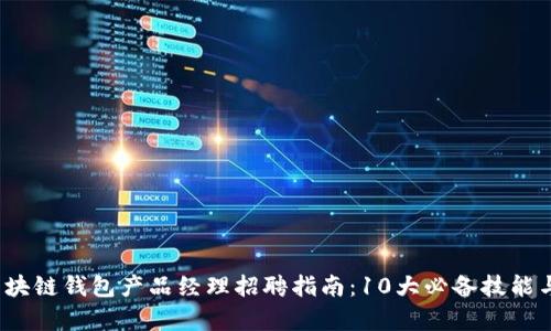 2023年区块链钱包产品经理招聘指南：10大必备技能与岗位职责