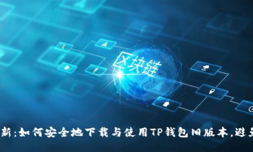 2023年最新：如何安全地下载与使用TP钱包旧版本，避免安全风险