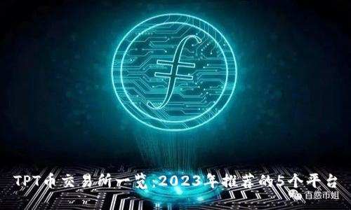 TPT币交易所一览：2023年推荐的5个平台