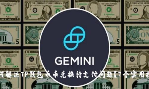 如何解决TP钱包币币兑换待支付问题？7个实用技巧