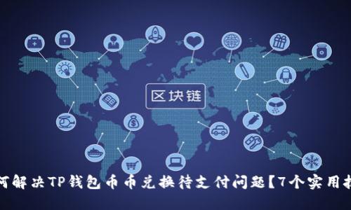 如何解决TP钱包币币兑换待支付问题？7个实用技巧