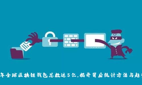 2023年全球区块链钱包总数达5亿，揭开背后统计方法与趋势分析