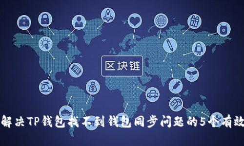 如何解决TP钱包找不到钱包同步问题的5个有效方法