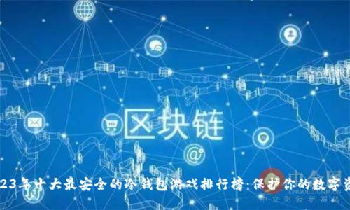 2023年十大最安全的冷钱包游戏排行榜：保护你的数字资产