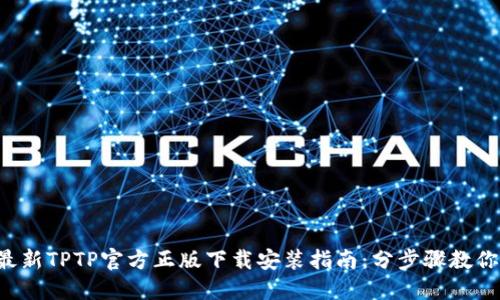 2023年最新TPTP官方正版下载安装指南：分步骤教你快速上手