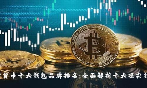 2023年加密货币十大钱包品牌排名：全面解析十大顶尖钱包及其特点