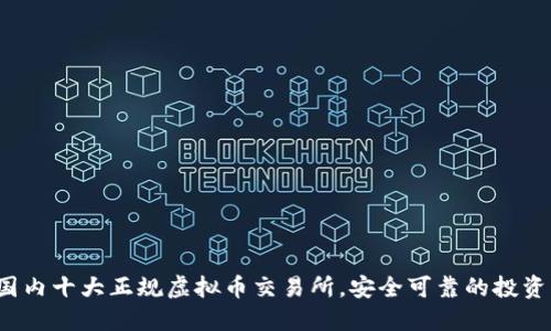 2023年国内十大正规虚拟币交易所，安全可靠的投资平台推荐