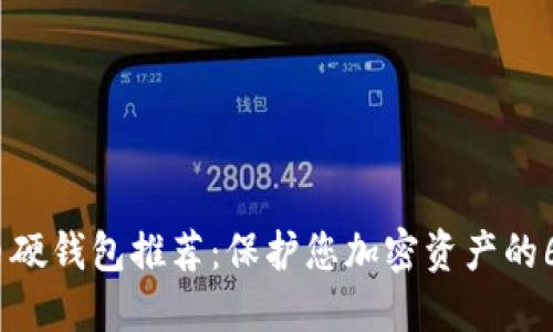 2023年最佳数字币硬钱包推荐：保护您加密资产的6个值得信赖的选择