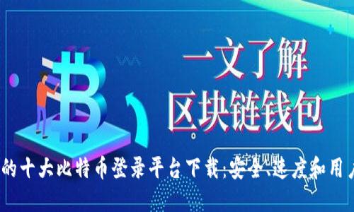 2023年值得关注的十大比特币登录平台下载：安全、速度和用户体验全方位评测