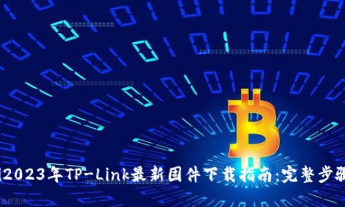 bianoti2023年TP-Link最新固件下载指南：完整步骤与技巧