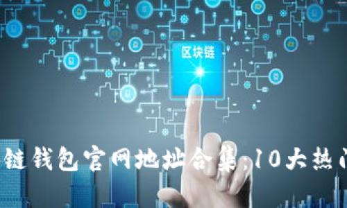 2023年最全区块链钱包官网地址合集：10大热门钱包的详尽指南