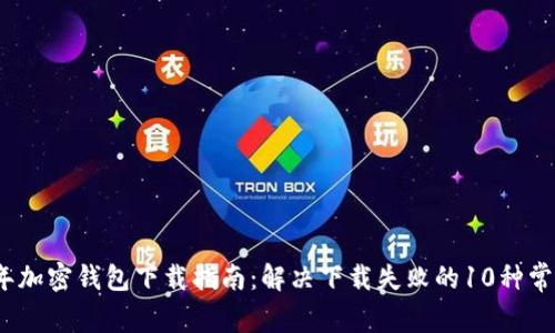 2023年加密钱包下载指南：解决下载失败的10种常见问题