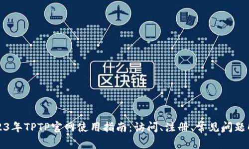 2023年TPTP官网使用指南：访问、注册、常见问题解答