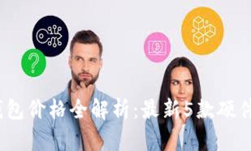 2023年硬件钱包价格全解析：最新5款硬件钱包售价对比