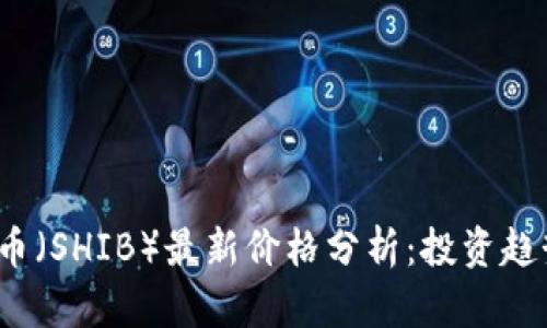 2023年柴犬币（SHIB）最新价格分析：投资趋势与未来前景