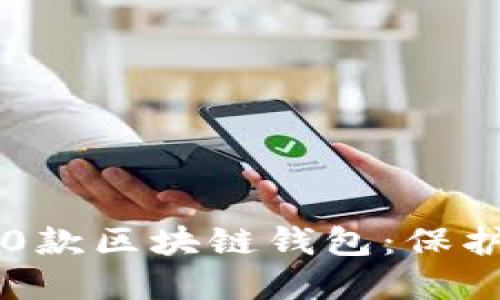 2023年最值得关注的10款区块链钱包：保护你数字资产的最佳选择