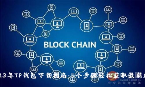 2023年TP钱包下载指南：5个步骤轻松获取最新版本